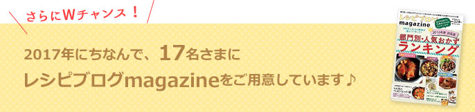 2017年にちなんで、17名さまにレシピブログmagazineをご用意しています♪